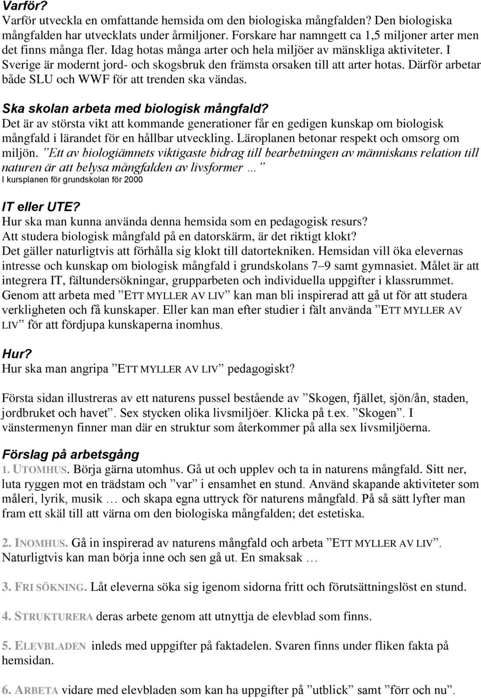 I Sverige är modernt jord- och skogsbruk den främsta orsaken till att arter hotas. Därför arbetar både SLU och WWF för att trenden ska vändas. Ska skolan arbeta med biologisk mångfald?