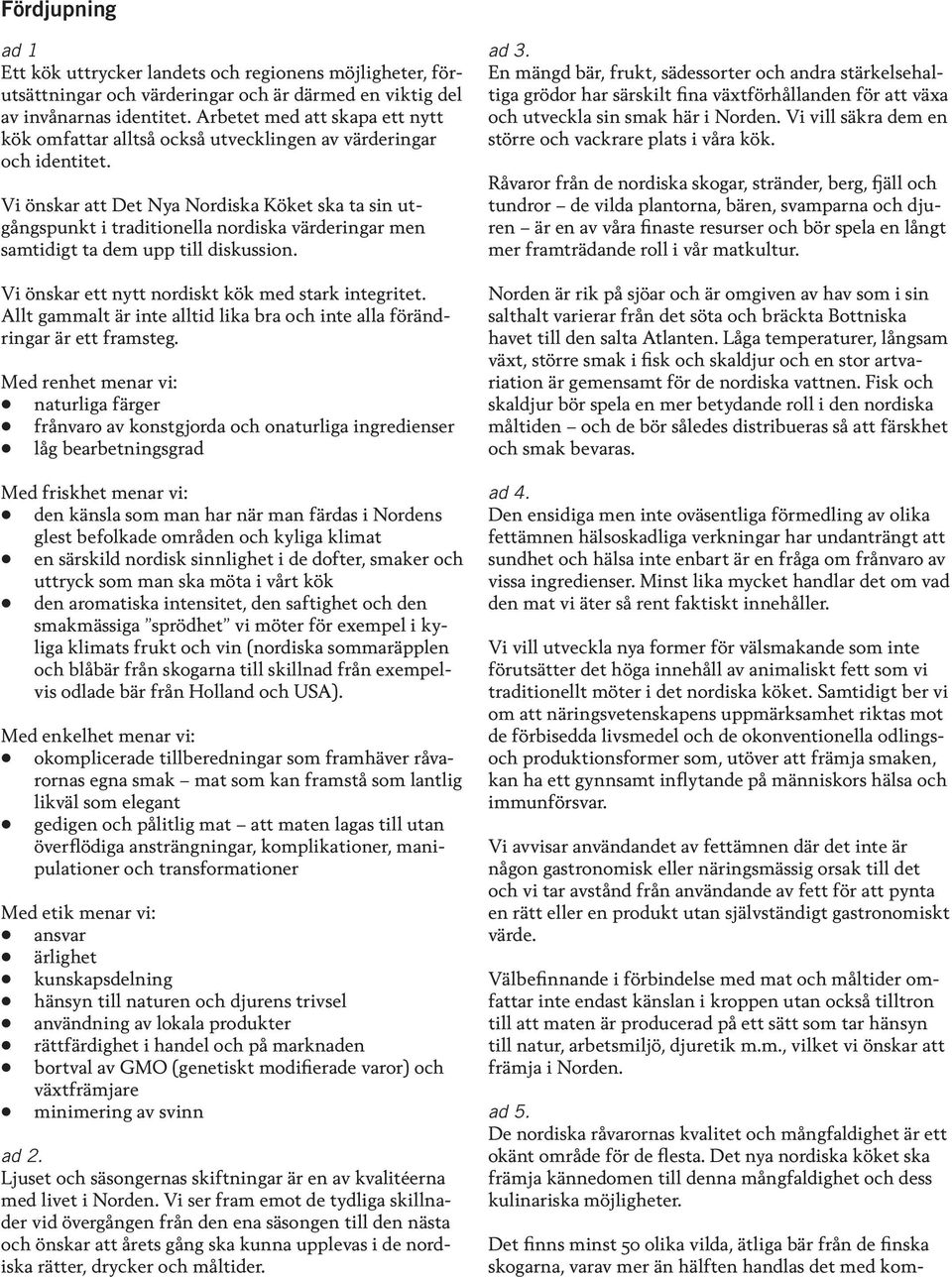 Vi önskar att Det Nya Nordiska Köket ska ta sin utgångspunkt i traditionella nordiska värderingar men samtidigt ta dem upp till diskussion. Vi önskar ett nytt nordiskt kök med stark integritet.