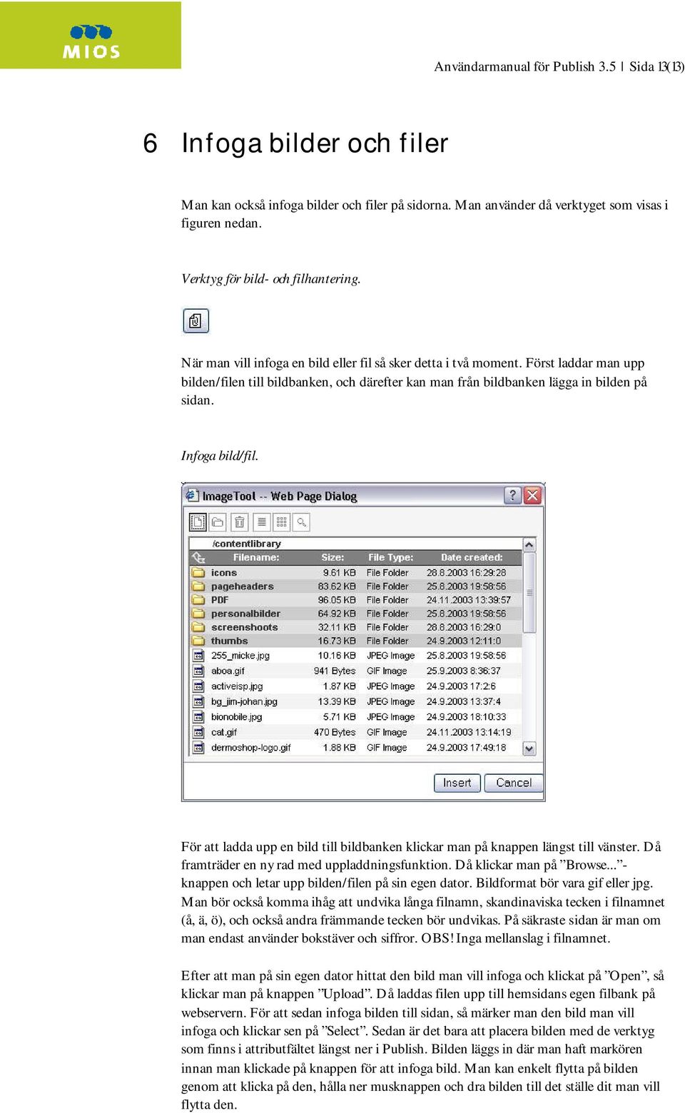 Först laddar man upp bilden/filen till bildbanken, och därefter kan man från bildbanken lägga in bilden på sidan. Infoga bild/fil.