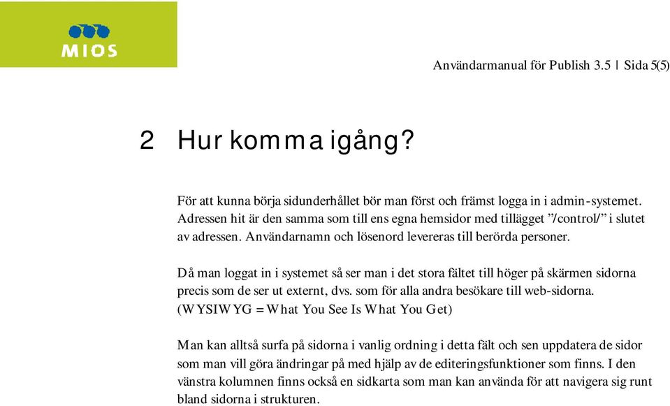 Då man loggat in i systemet så ser man i det stora fältet till höger på skärmen sidorna precis som de ser ut externt, dvs. som för alla andra besökare till web-sidorna.