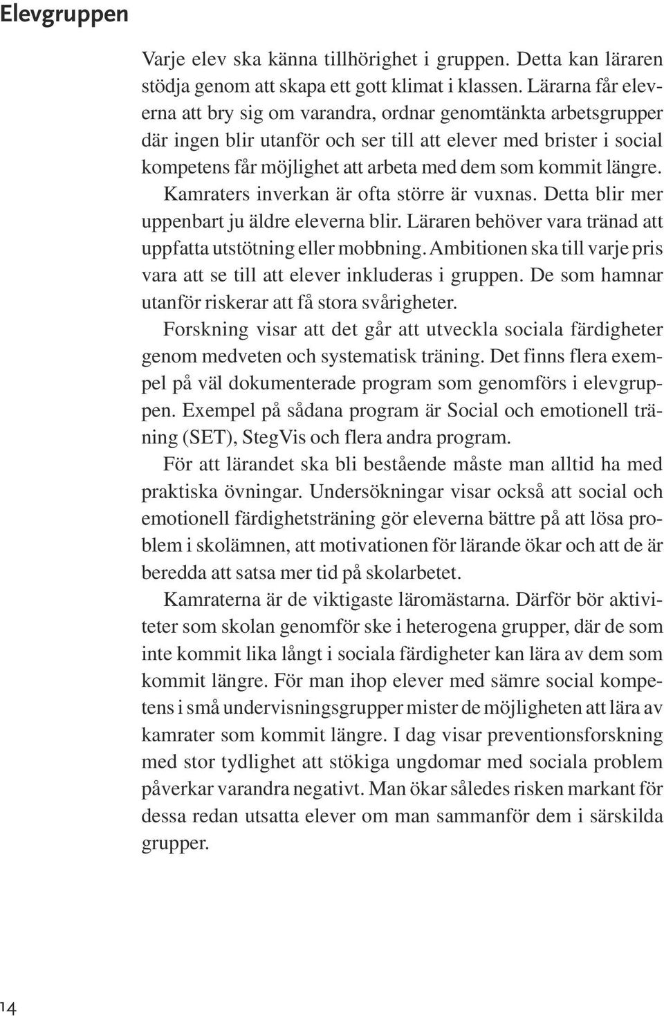 kommit längre. Kamraters inverkan är ofta större är vuxnas. Detta blir mer uppenbart ju äldre eleverna blir. Läraren behöver vara tränad att uppfatta utstötning eller mobbning.