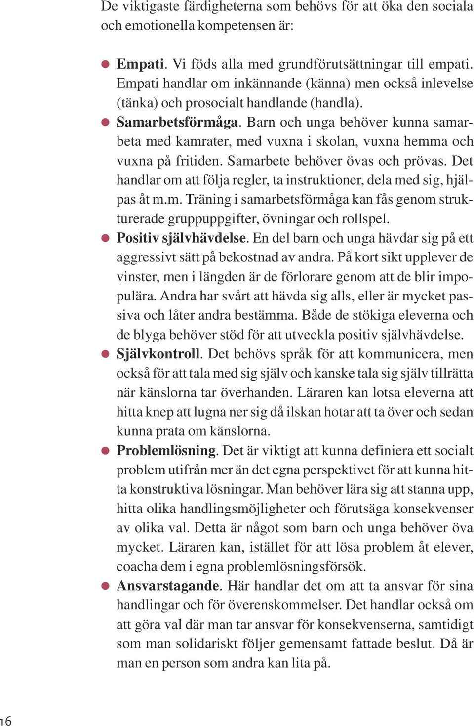 Barn och unga behöver kunna samarbeta med kamrater, med vuxna i skolan, vuxna hemma och vuxna på fritiden. Samarbete behöver övas och prövas.