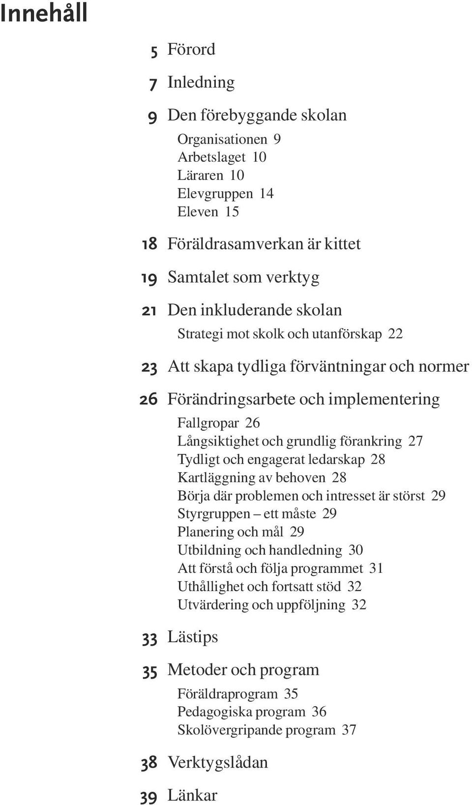 engagerat ledarskap 28 Kartläggning av behoven 28 Börja där problemen och intresset är störst 29 Styrgruppen ett måste 29 Planering och mål 29 Utbildning och handledning 30 Att förstå och följa