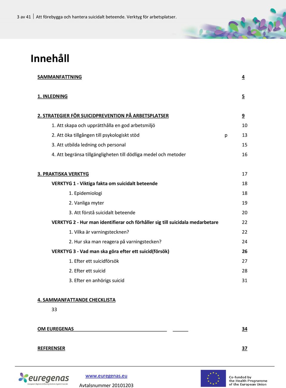 Att begränsa tillgängligheten till dödliga medel och metoder 16 3. PRAKTISKA VERKTYG 17 VERKTYG 1 - Viktiga fakta om suicidalt beteende 18 1. Epidemiologi 18 2. Vanliga myter 19 3.