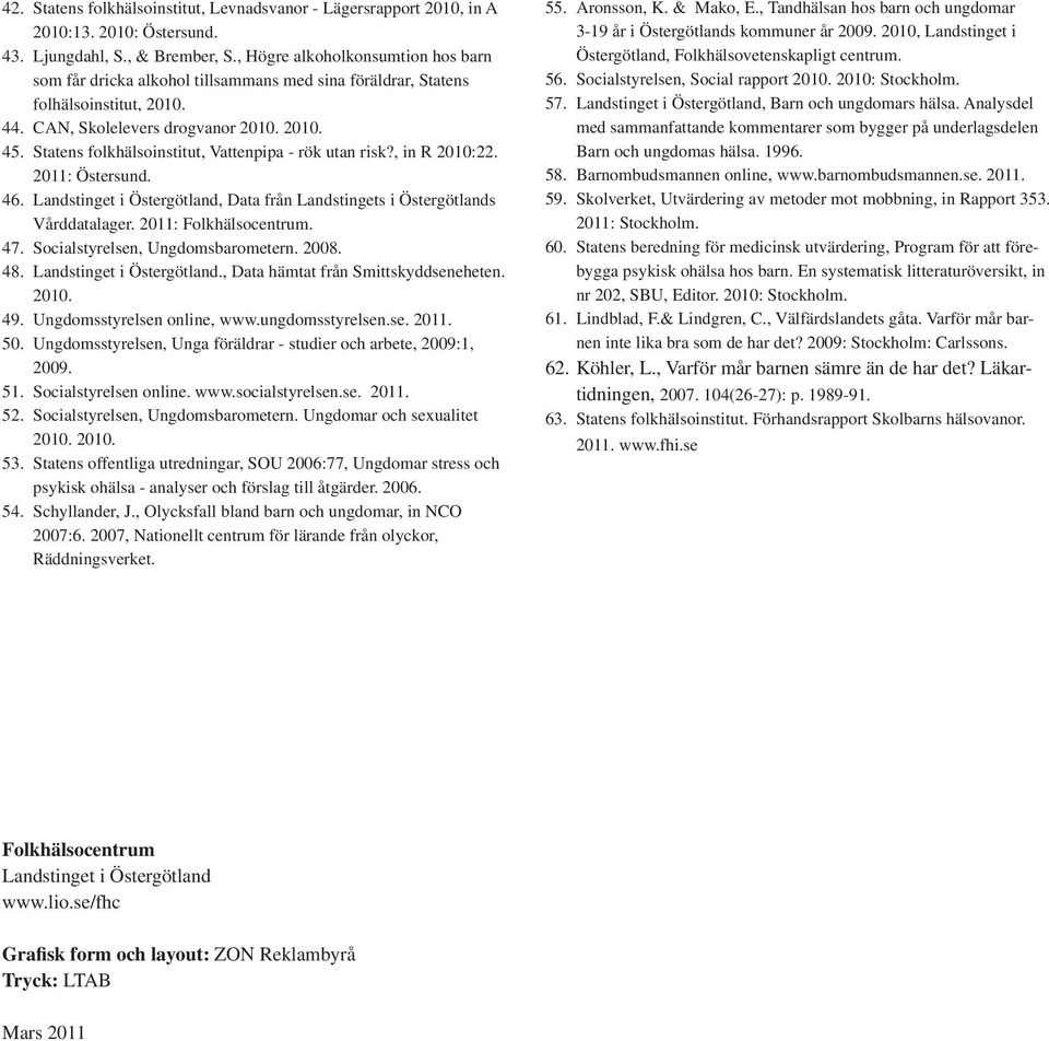 Statens folkhälsoinstitut, Vattenpipa - rök utan risk?, in R 2010:22. 2011: Östersund. 46. Landstinget i Östergötland, Data från Landstingets i Östergötlands Vårddatalager. 2011: Folkhälsocentrum. 47.