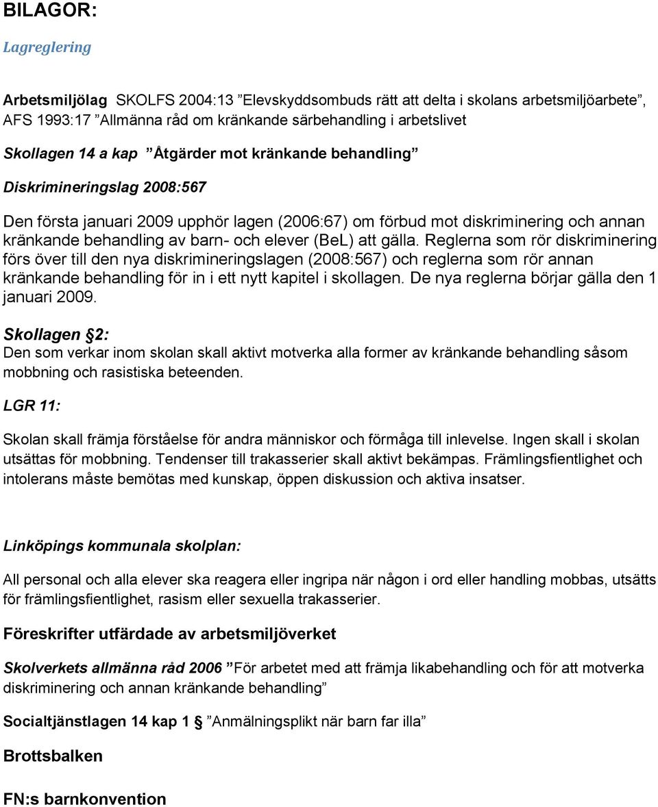 gälla. Reglerna som rör diskriminering förs över till den nya diskrimineringslagen (2008:567) och reglerna som rör annan kränkande behandling för in i ett nytt kapitel i skollagen.