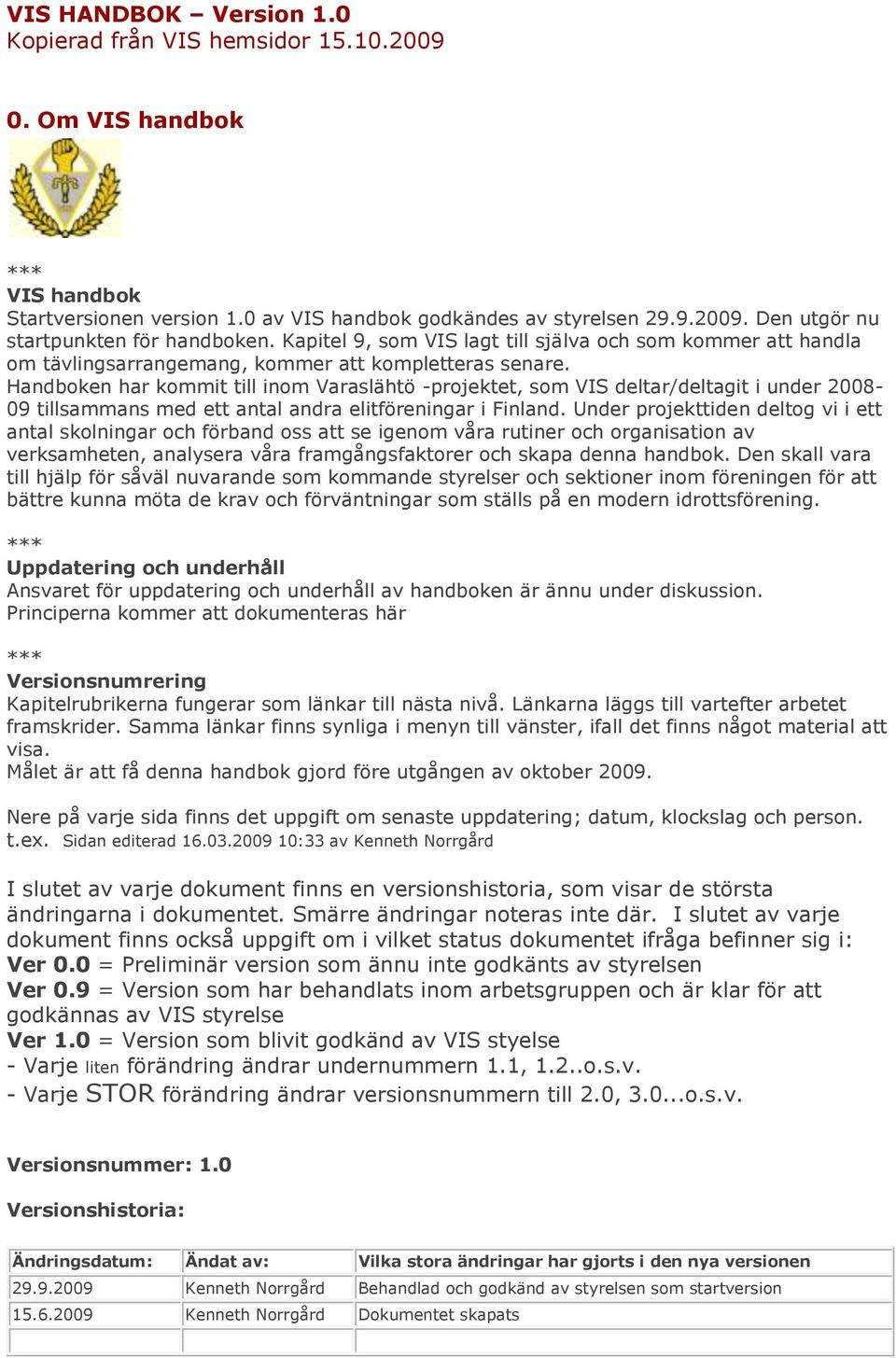 Handboken har kommit till inom Varaslähtö -projektet, som VIS deltar/deltagit i under 2008-09 tillsammans med ett antal andra elitföreningar i Finland.