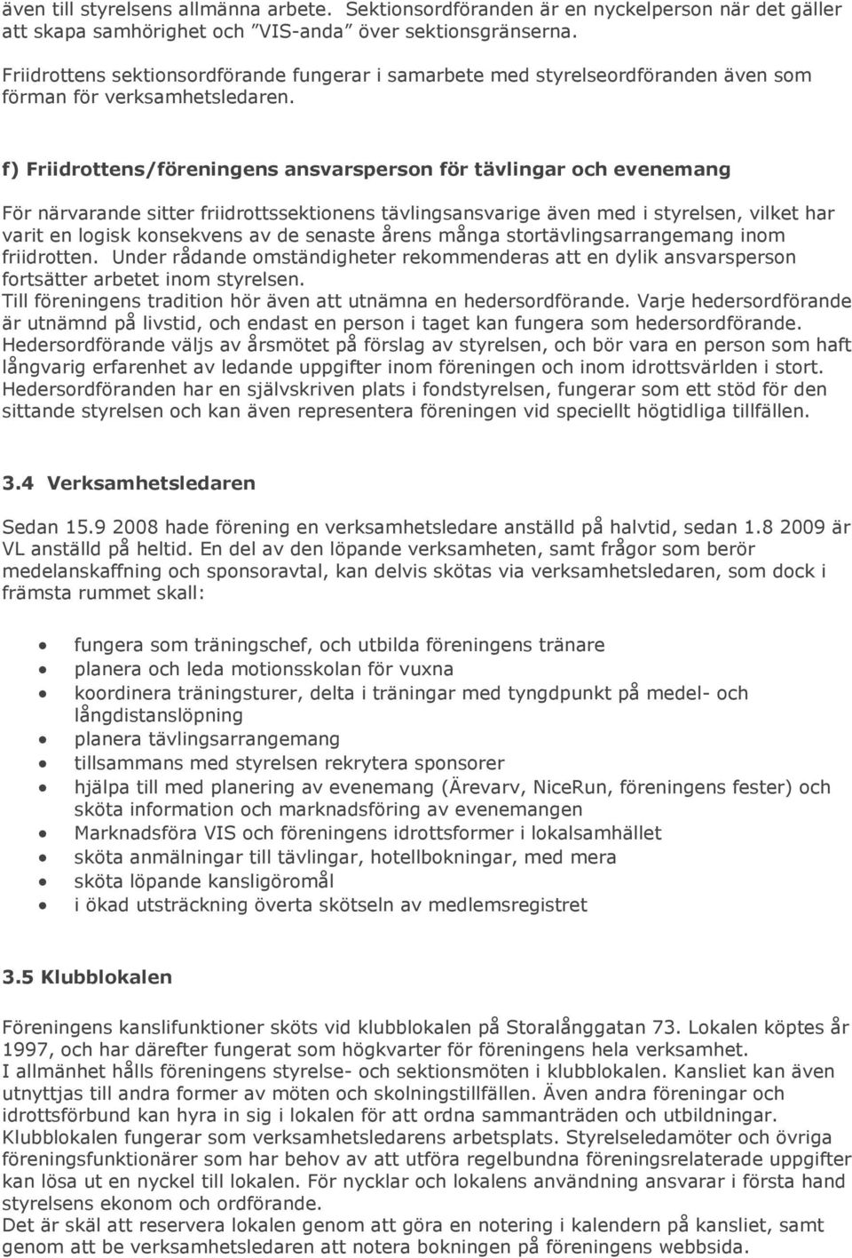 f) Friidrottens/föreningens ansvarsperson för tävlingar och evenemang För närvarande sitter friidrottssektionens tävlingsansvarige även med i styrelsen, vilket har varit en logisk konsekvens av de