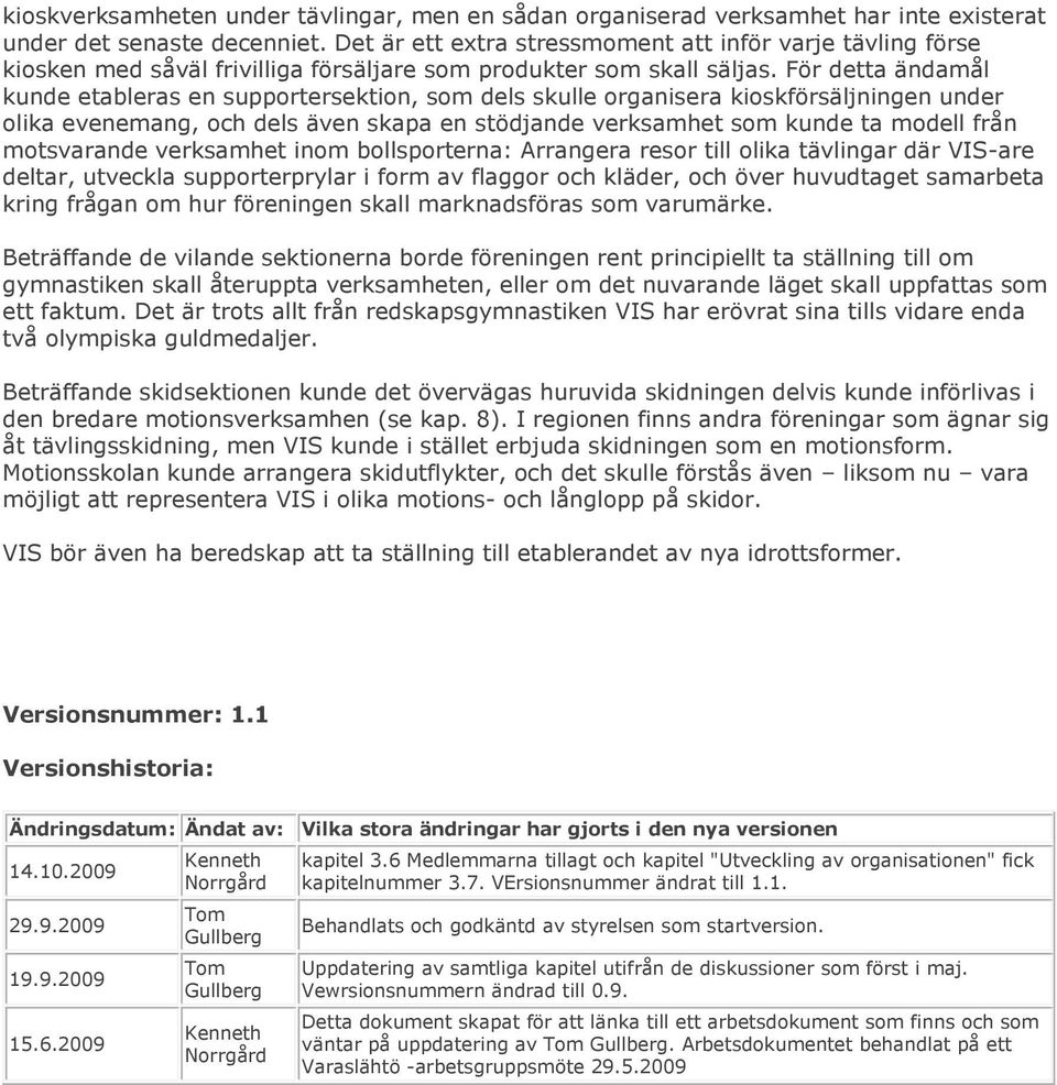 För detta ändamål kunde etableras en supportersektion, som dels skulle organisera kioskförsäljningen under olika evenemang, och dels även skapa en stödjande verksamhet som kunde ta modell från