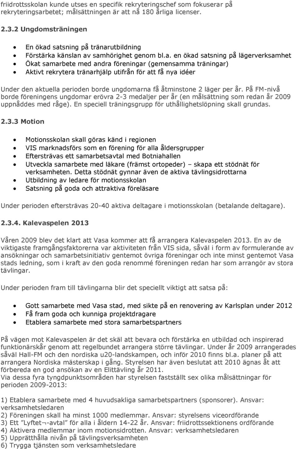 satsning på tränarutbildning Förstärka känslan av samhörighet genom bl.a. en ökad satsning på lägerverksamhet Ökat samarbete med andra föreningar (gemensamma träningar) Aktivt rekrytera tränarhjälp