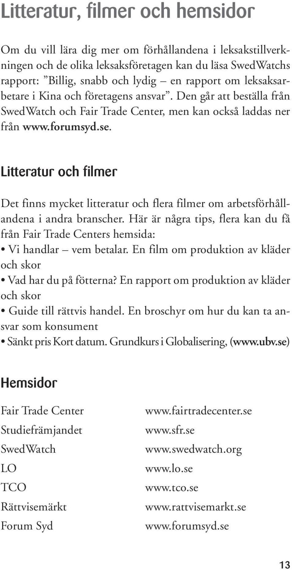 Litteratur och filmer Det finns mycket litteratur och flera filmer om arbetsförhållandena i andra branscher. Här är några tips, flera kan du få från Fair Trade Centers hemsida: Vi handlar vem betalar.