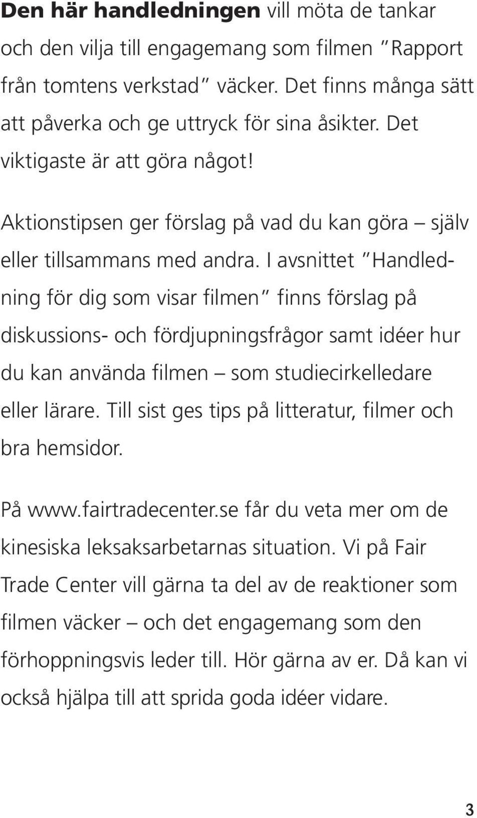 I avsnittet Handledning för dig som visar filmen finns förslag på diskussions- och fördjupningsfrågor samt idéer hur du kan använda filmen som studiecirkelledare eller lärare.