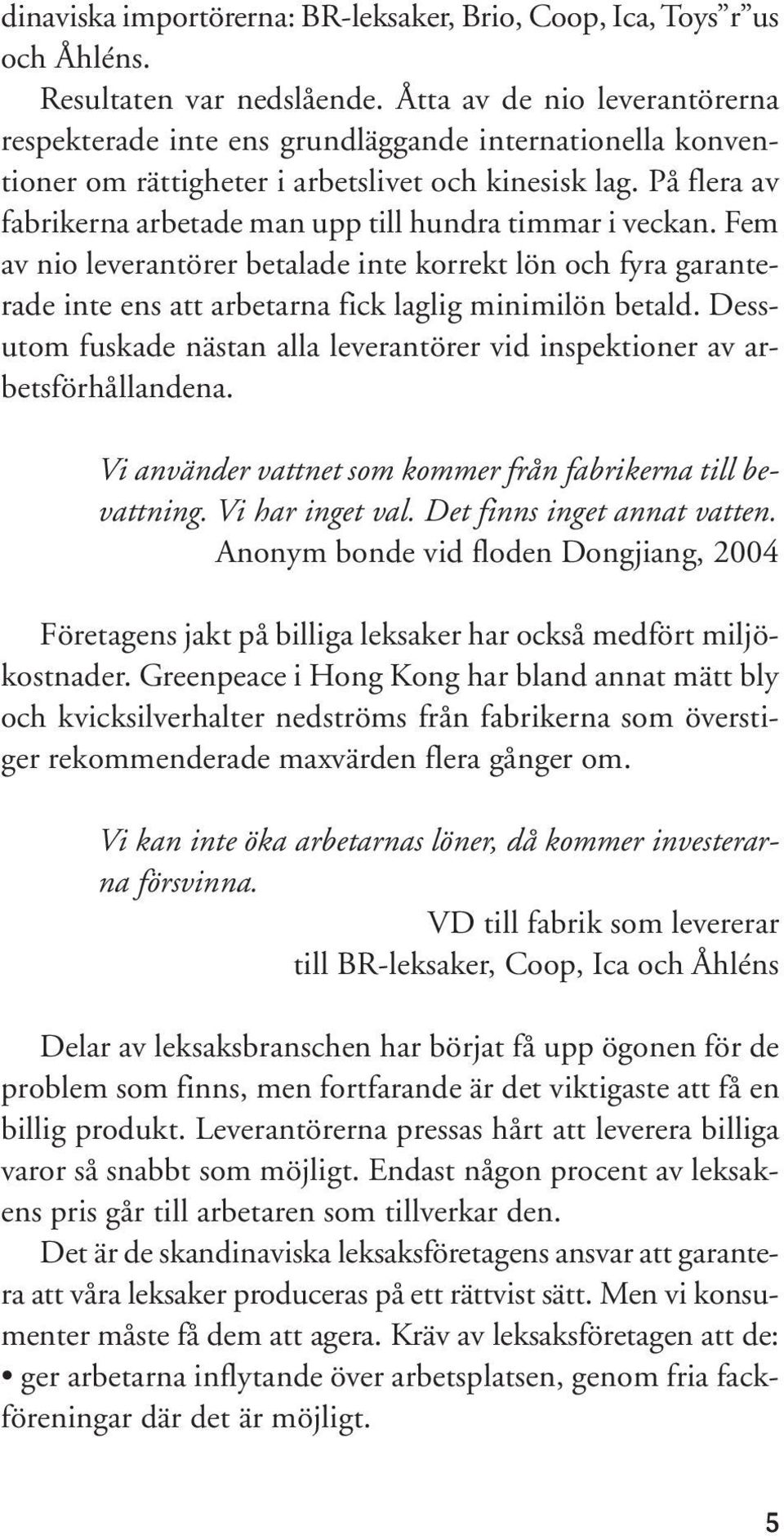 På flera av fabrikerna arbetade man upp till hundra timmar i veckan. Fem av nio leverantörer betalade inte korrekt lön och fyra garanterade inte ens att arbetarna fick laglig minimilön betald.