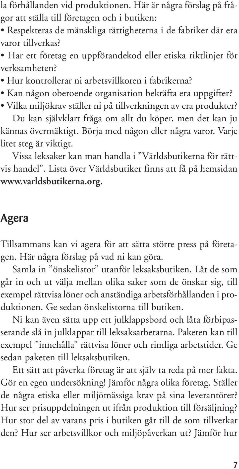 Vilka miljökrav ställer ni på tillverkningen av era produkter? Du kan självklart fråga om allt du köper, men det kan ju kännas övermäktigt. Börja med någon eller några varor.