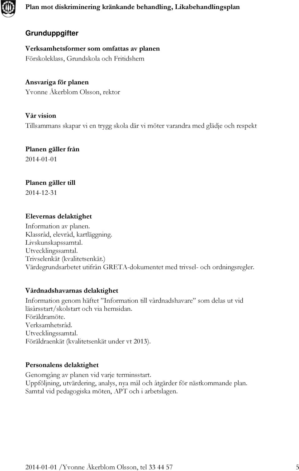 Livskunskapssamtal. Utvecklingssamtal. Trivselenkät (kvalitetsenkät.) Värdegrundsarbetet utifrån GRETA-dokumentet med trivsel- och ordningsregler.