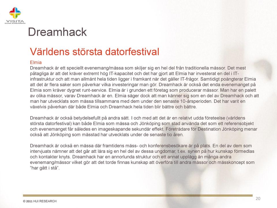 IT-frågor. Samtidigt poängterar Elmia att det är flera saker som påverkar vilka investeringar man gör. Dreamhack är också det enda evenemanget på Elmia som kräver dygnet runt-service.