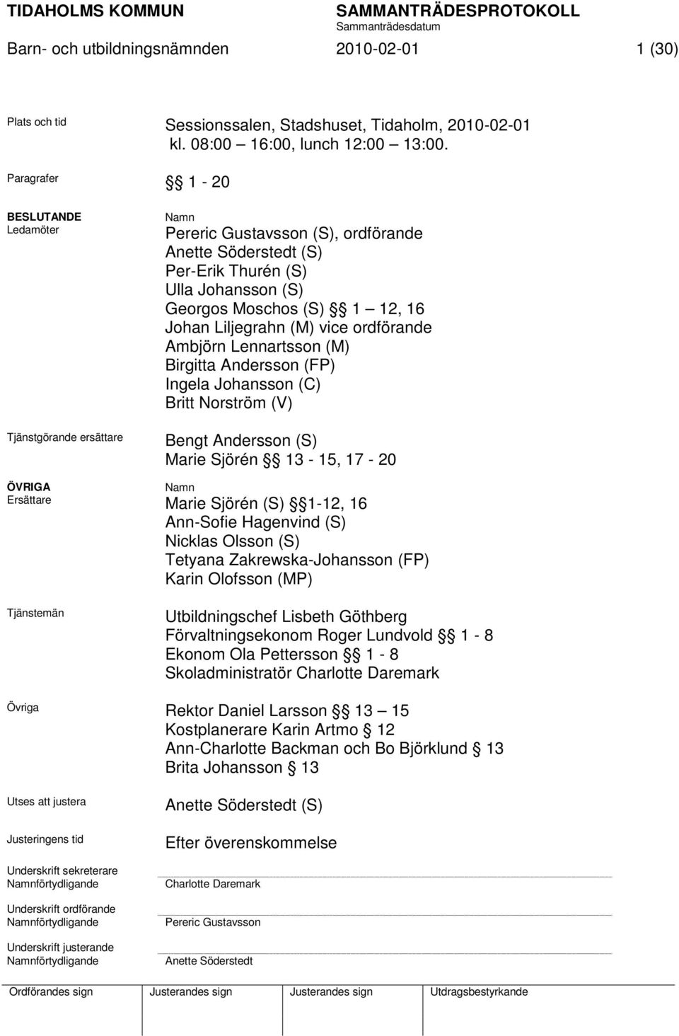 Liljegrahn (M) vice ordförande Ambjörn Lennartsson (M) Birgitta Andersson (FP) Ingela Johansson (C) Britt Norström (V) Bengt Andersson (S) Marie Sjörén 13-15, 17-20 ÖVRIGA Namn Ersättare Marie Sjörén