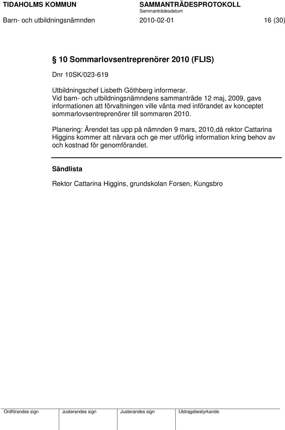 Vid barn- och utbildningsnämndens sammanträde 12 maj, 2009, gavs informationen att förvaltningen ville vänta med införandet av konceptet