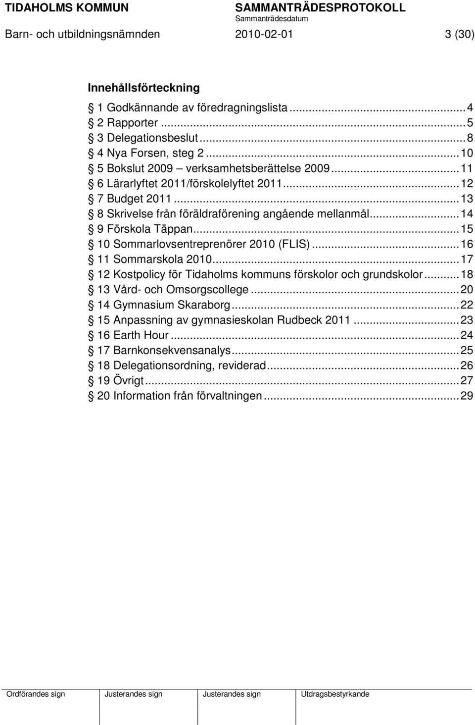 .. 14 9 Förskola Täppan... 15 10 Sommarlovsentreprenörer 2010 (FLIS)... 16 11 Sommarskola 2010... 17 12 Kostpolicy för Tidaholms kommuns förskolor och grundskolor.