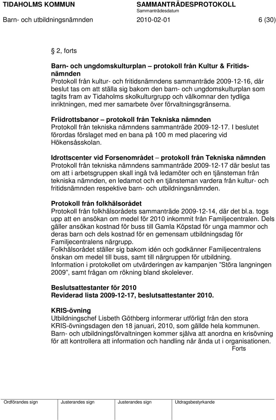 Friidrottsbanor protokoll från Tekniska nämnden Protokoll från tekniska nämndens sammanträde 2009-12-17. I beslutet förordas förslaget med en bana på 100 m med placering vid Hökensåsskolan.