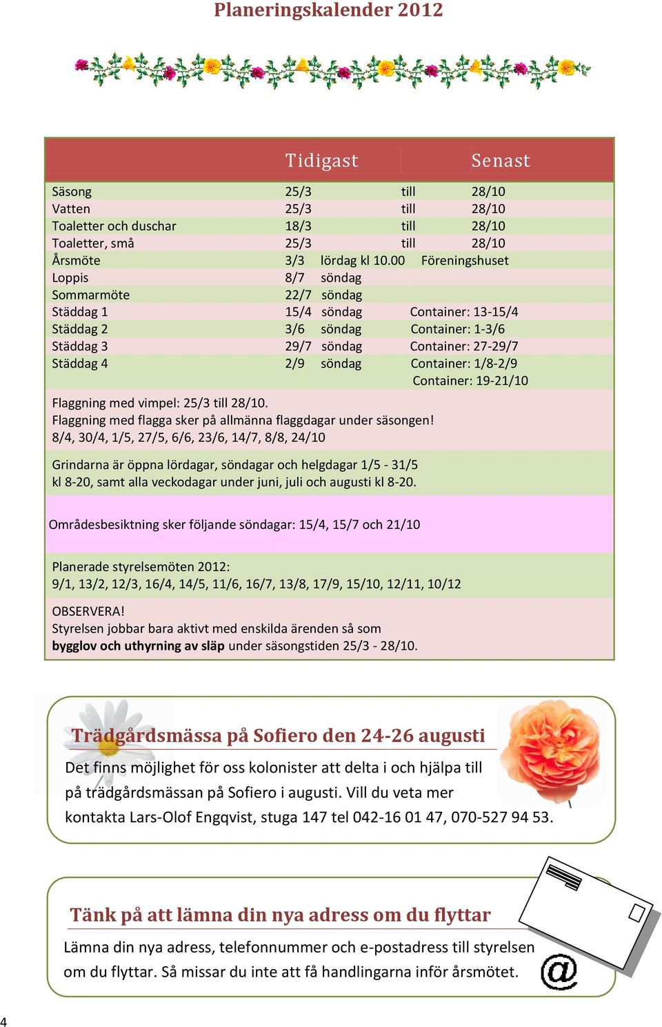 Container: 1/8-2/9 Container: 19-21/10 Flaggning med vimpel: 25/3 till 28/10. Flaggning med flagga sker på allmänna flaggdagar under säsongen!