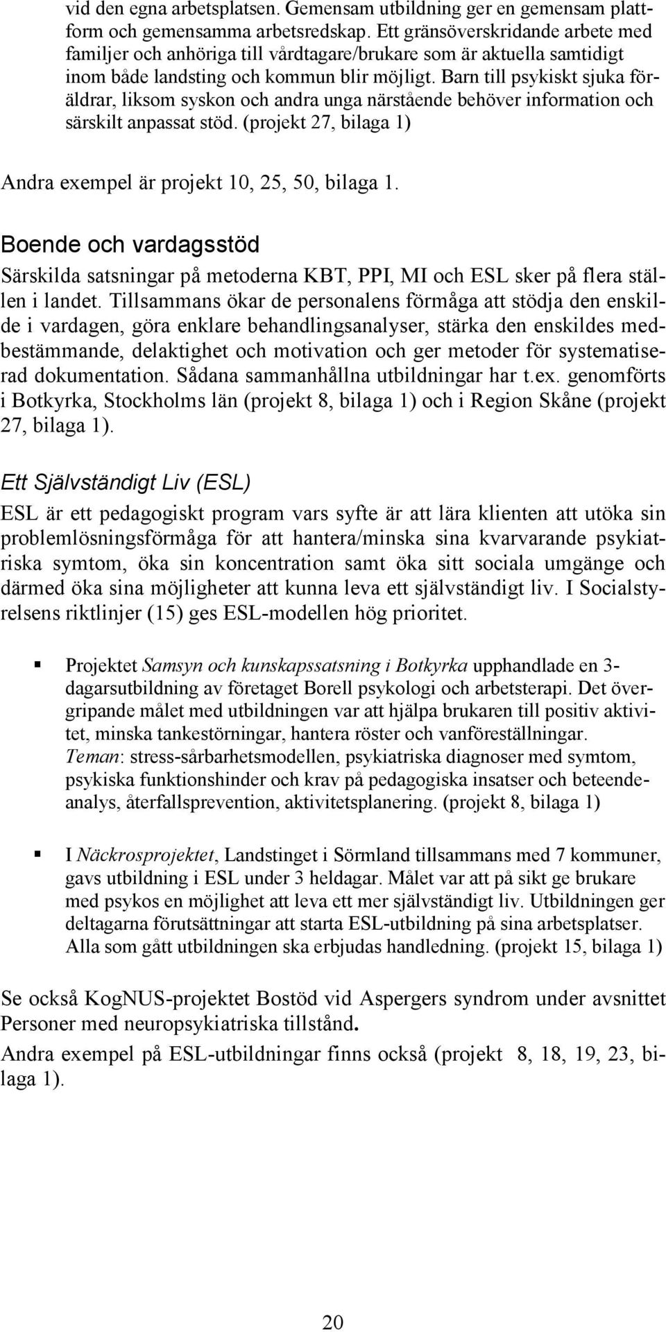 Barn till psykiskt sjuka föräldrar, liksom syskon och andra unga närstående behöver information och särskilt anpassat stöd. (projekt 27, bilaga 1) Andra exempel är projekt 10, 25, 50, bilaga 1.