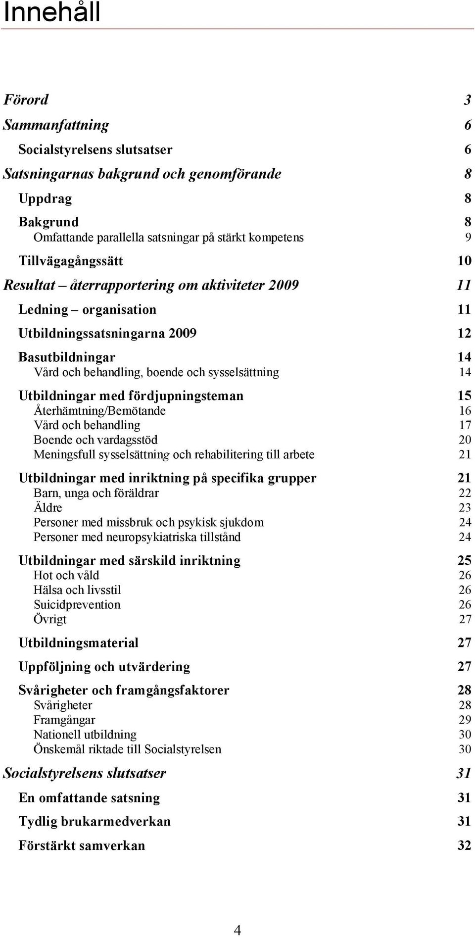 Utbildningar med fördjupningsteman 15 Återhämtning/Bemötande 16 Vård och behandling 17 Boende och vardagsstöd 20 Meningsfull sysselsättning och rehabilitering till arbete 21 Utbildningar med