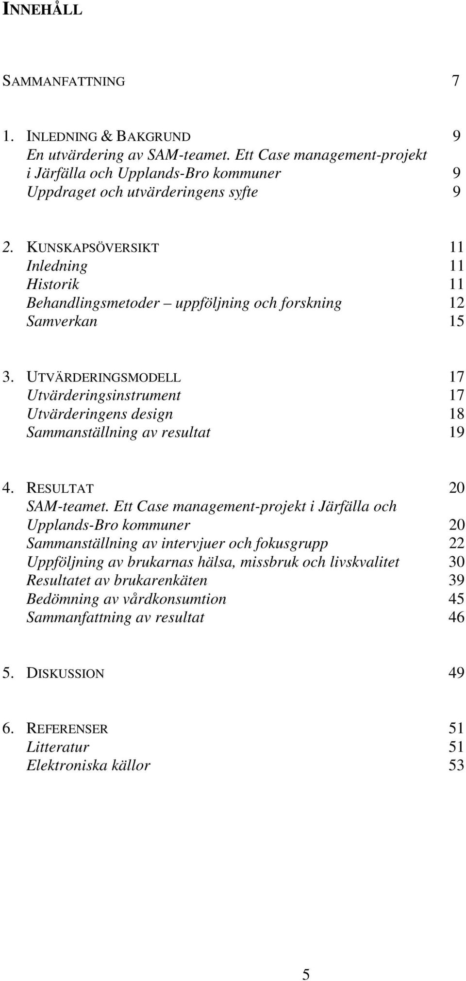 UTVÄRDERINGSMODELL 17 Utvärderingsinstrument 17 Utvärderingens design 18 Sammanställning av resultat 19 4. RESULTAT 20 SAM-teamet.