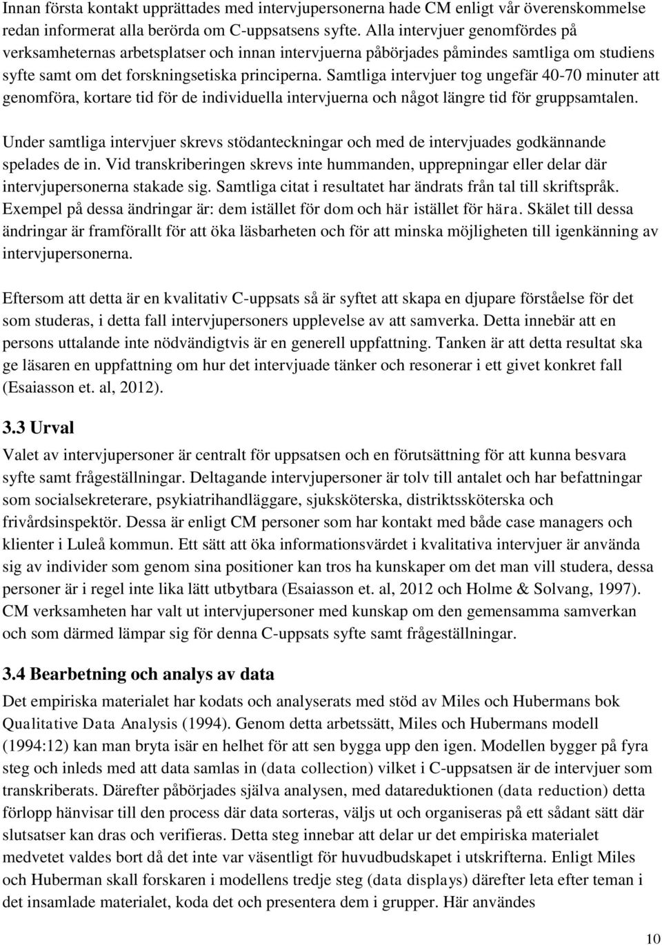 Samtliga intervjuer tog ungefär 40-70 minuter att genomföra, kortare tid för de individuella intervjuerna och något längre tid för gruppsamtalen.