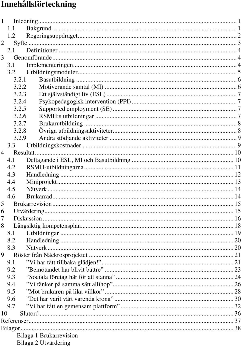 .. 8 3.2.8 Övriga utbildningsaktiviteter... 8 3.2.9 Andra stödjande aktiviteter... 9 3.3 Utbildningskostnader... 9 4 Resultat... 10 4.1 Deltagande i ESL, MI och Basutbildning... 10 4.2 RSMH-utbildningarna.