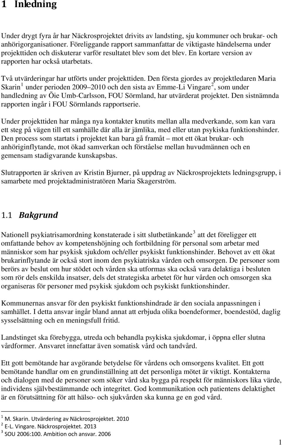 Två utvärderingar har utförts under projekttiden.