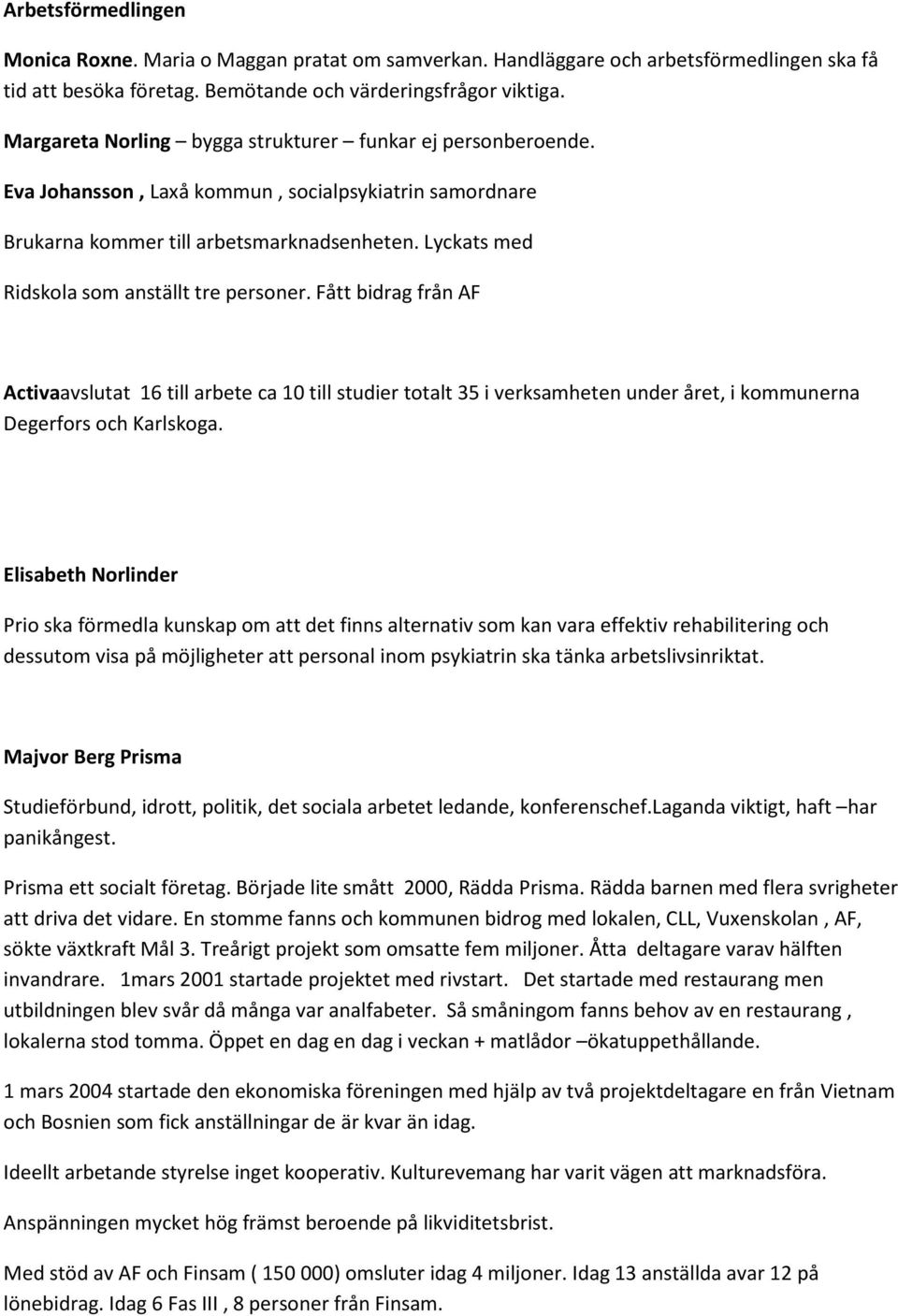 Lyckats med Ridskola som anställt tre personer. Fått bidrag från AF Activaavslutat 16 till arbete ca 10 till studier totalt 35 i verksamheten under året, i kommunerna Degerfors och Karlskoga.