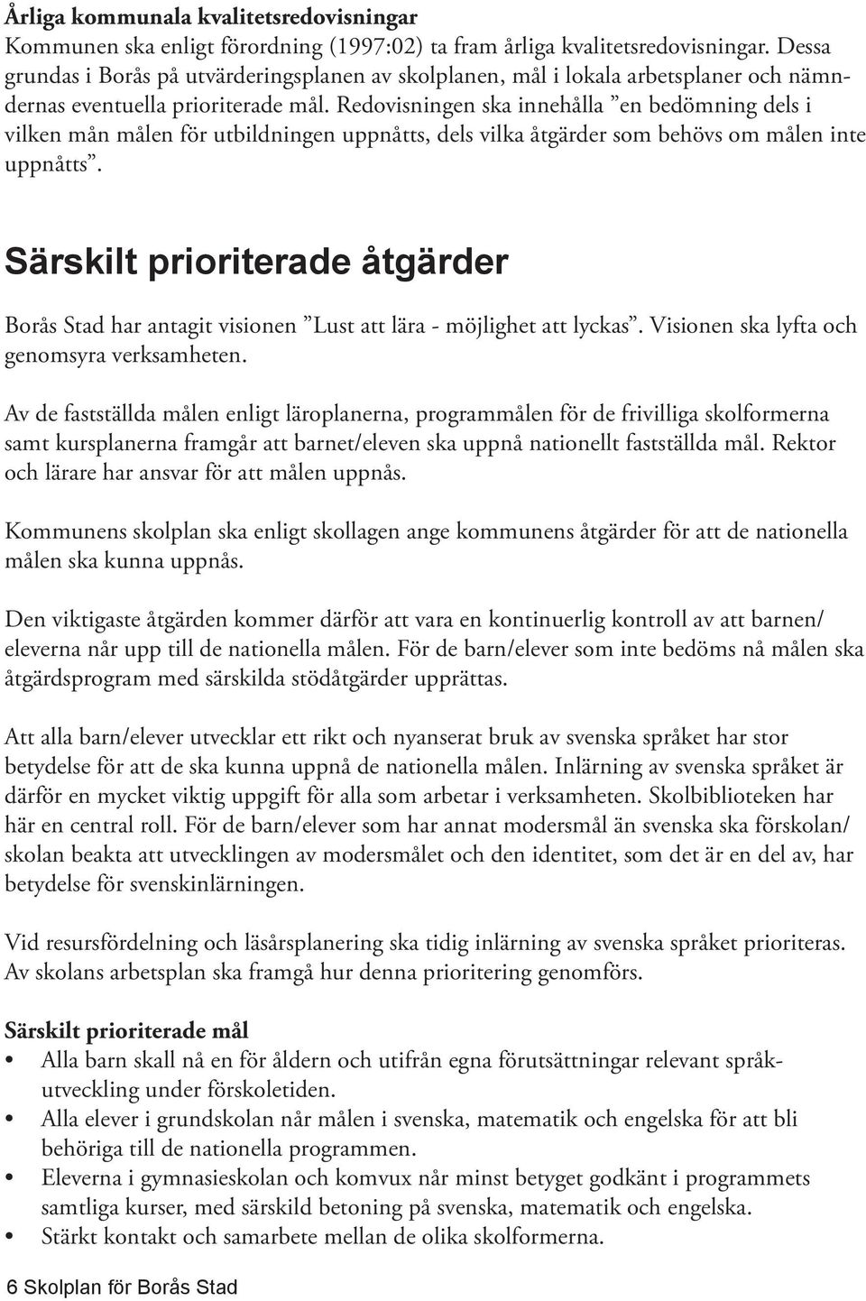 Redovisningen ska innehålla en bedömning dels i vilken mån målen för utbildningen uppnåtts, dels vilka åt gärder som behövs om målen inte uppnåtts.