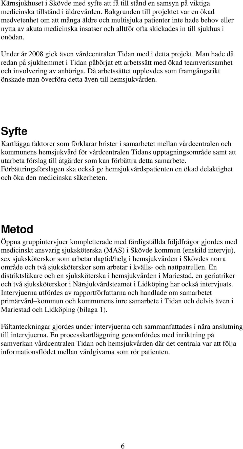 onödan. Under år 2008 gick även vårdcentralen Tidan med i detta projekt. Man hade då redan på sjukhemmet i Tidan påbörjat ett arbetssätt med ökad teamverksamhet och involvering av anhöriga.