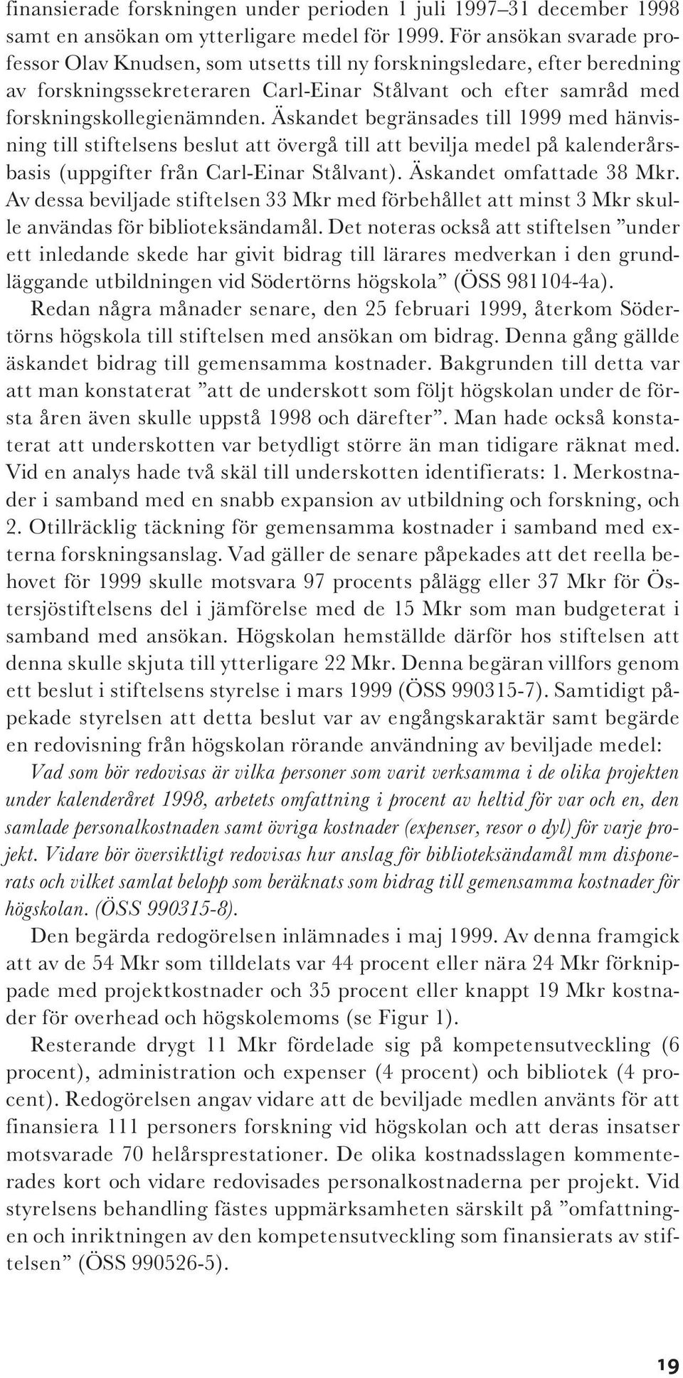 Äskandet begränsades till 1999 med hänvisning till stiftelsens beslut att övergå till att bevilja medel på kalenderårsbasis (uppgifter från Carl-Einar Stålvant). Äskandet omfattade 38 Mkr.