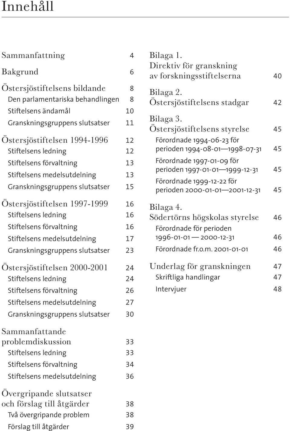 Stiftelsens medelsutdelning 17 Granskningsgruppens slutsatser 23 Östersjöstiftelsen 2000-2001 24 Stiftelsens ledning 24 Stiftelsens förvaltning 26 Stiftelsens medelsutdelning 27 Granskningsgruppens