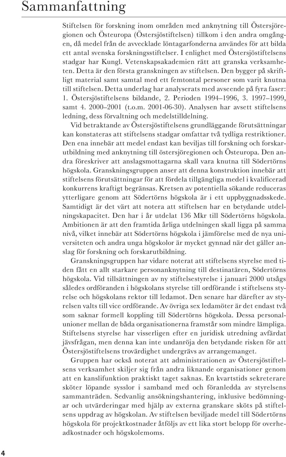 Detta är den första granskningen av stiftelsen. Den bygger på skriftligt material samt samtal med ett femtontal personer som varit knutna till stiftelsen.