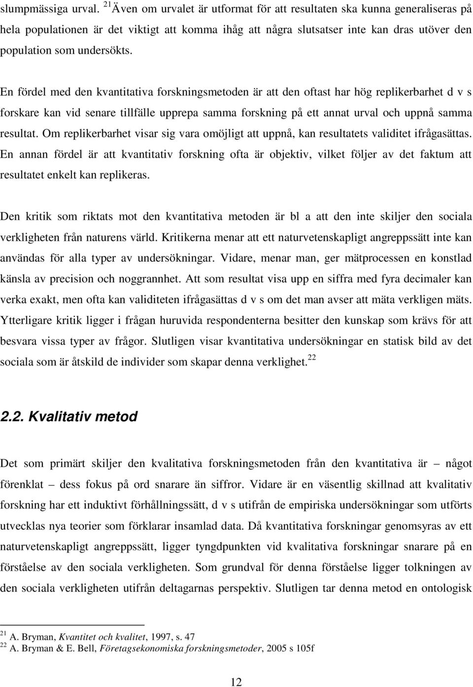 En fördel med den kvantitativa forskningsmetoden är att den oftast har hög replikerbarhet d v s forskare kan vid senare tillfälle upprepa samma forskning på ett annat urval och uppnå samma resultat.