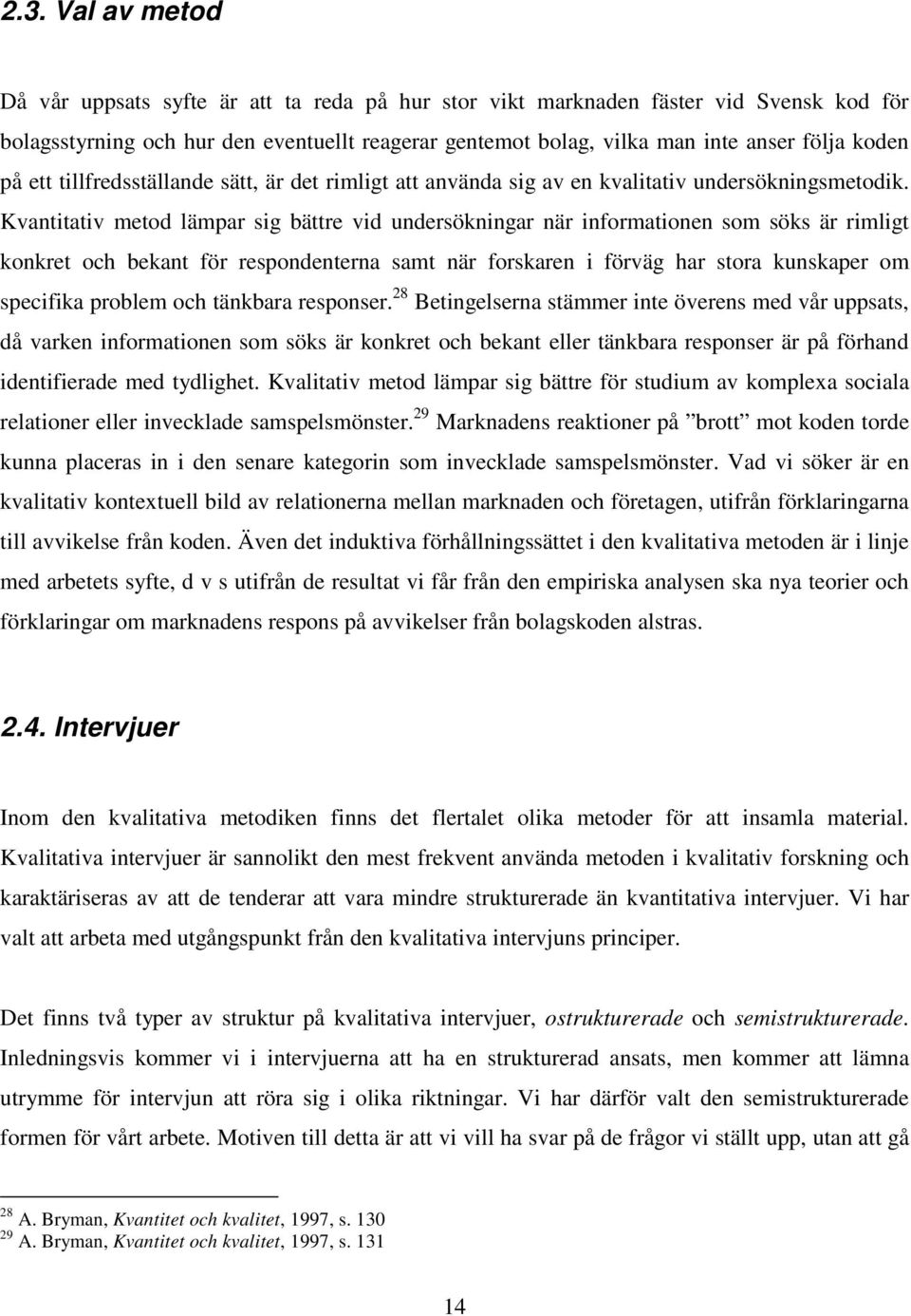 Kvantitativ metod lämpar sig bättre vid undersökningar när informationen som söks är rimligt konkret och bekant för respondenterna samt när forskaren i förväg har stora kunskaper om specifika problem