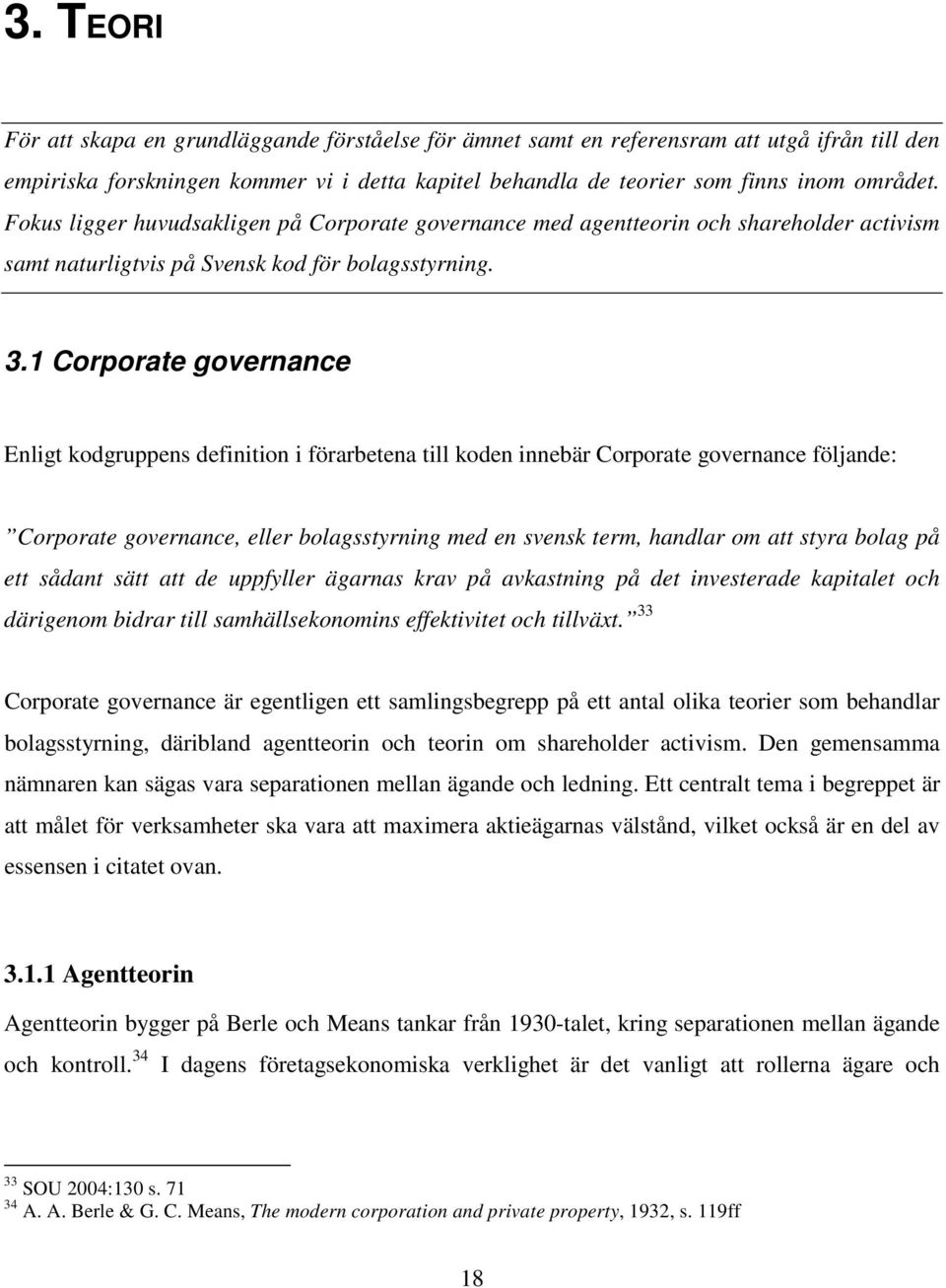 1 Corporate governance Enligt kodgruppens definition i förarbetena till koden innebär Corporate governance följande: Corporate governance, eller bolagsstyrning med en svensk term, handlar om att