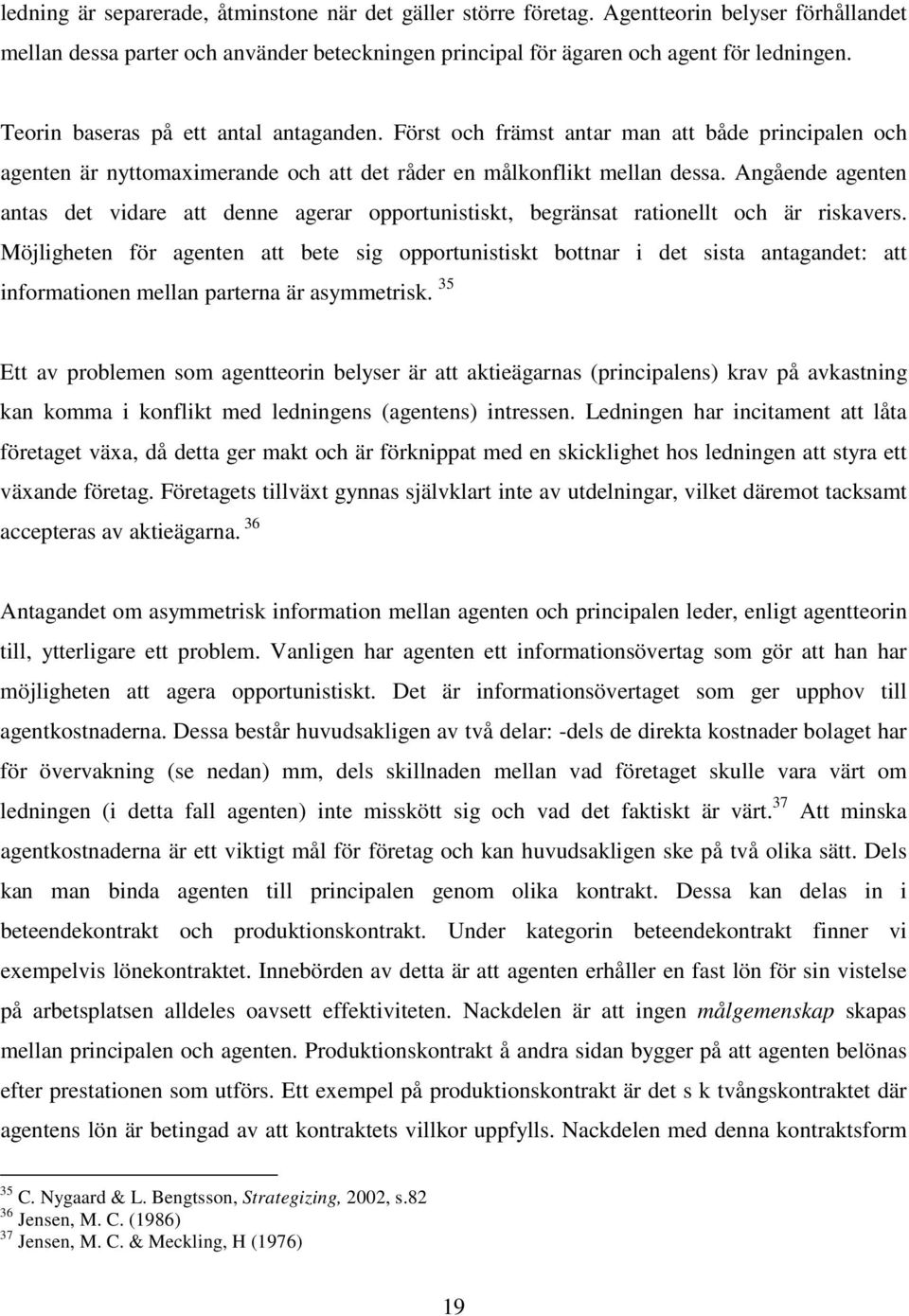 Angående agenten antas det vidare att denne agerar opportunistiskt, begränsat rationellt och är riskavers.