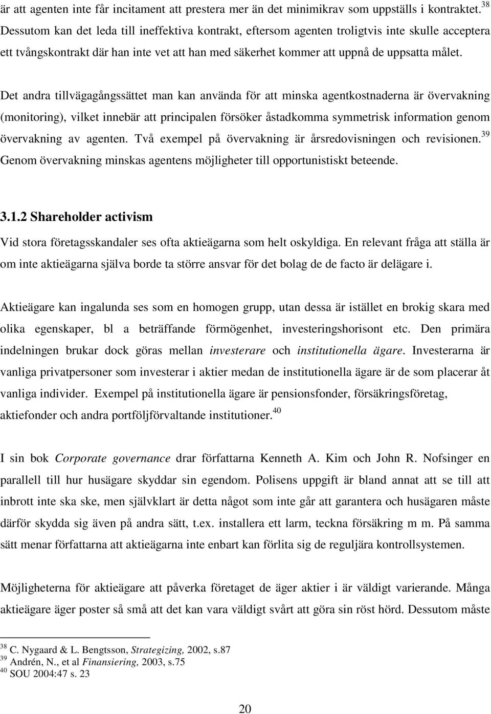 Det andra tillvägagångssättet man kan använda för att minska agentkostnaderna är övervakning (monitoring), vilket innebär att principalen försöker åstadkomma symmetrisk information genom övervakning