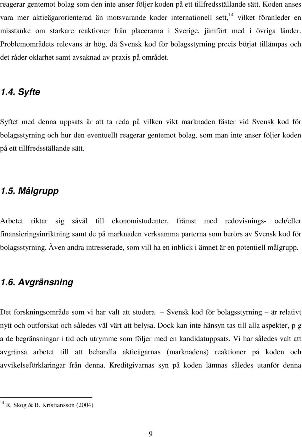 Problemområdets relevans är hög, då Svensk kod för bolagsstyrning precis börjat tillämpas och det råder oklarhet samt avsaknad av praxis på området. 1.4.