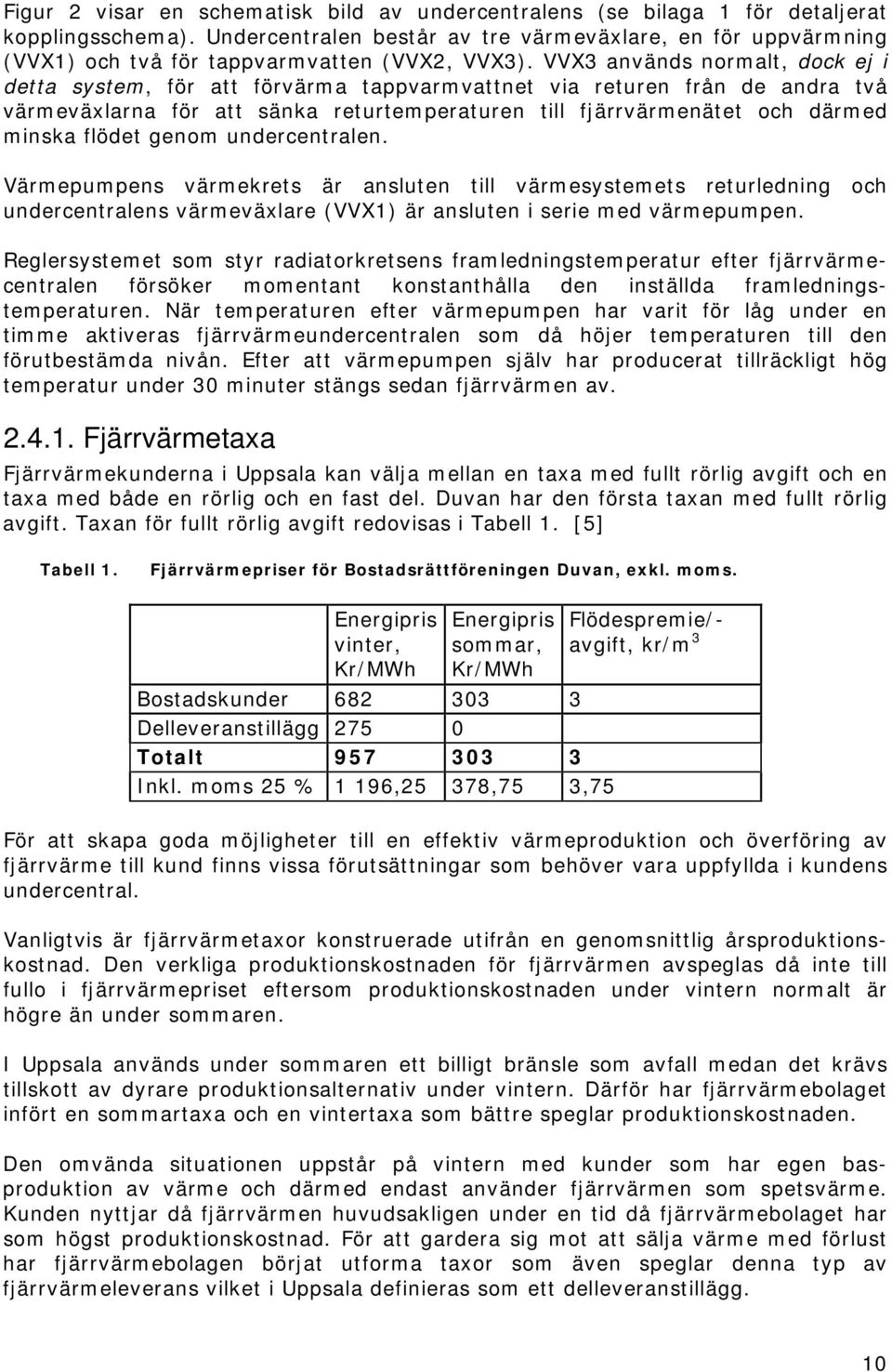 VVX3 används normalt, dock ej i detta system, för att förvärma tappvarmvattnet via returen från de andra två värmeväxlarna för att sänka returtemperaturen till fjärrvärmenätet och därmed minska