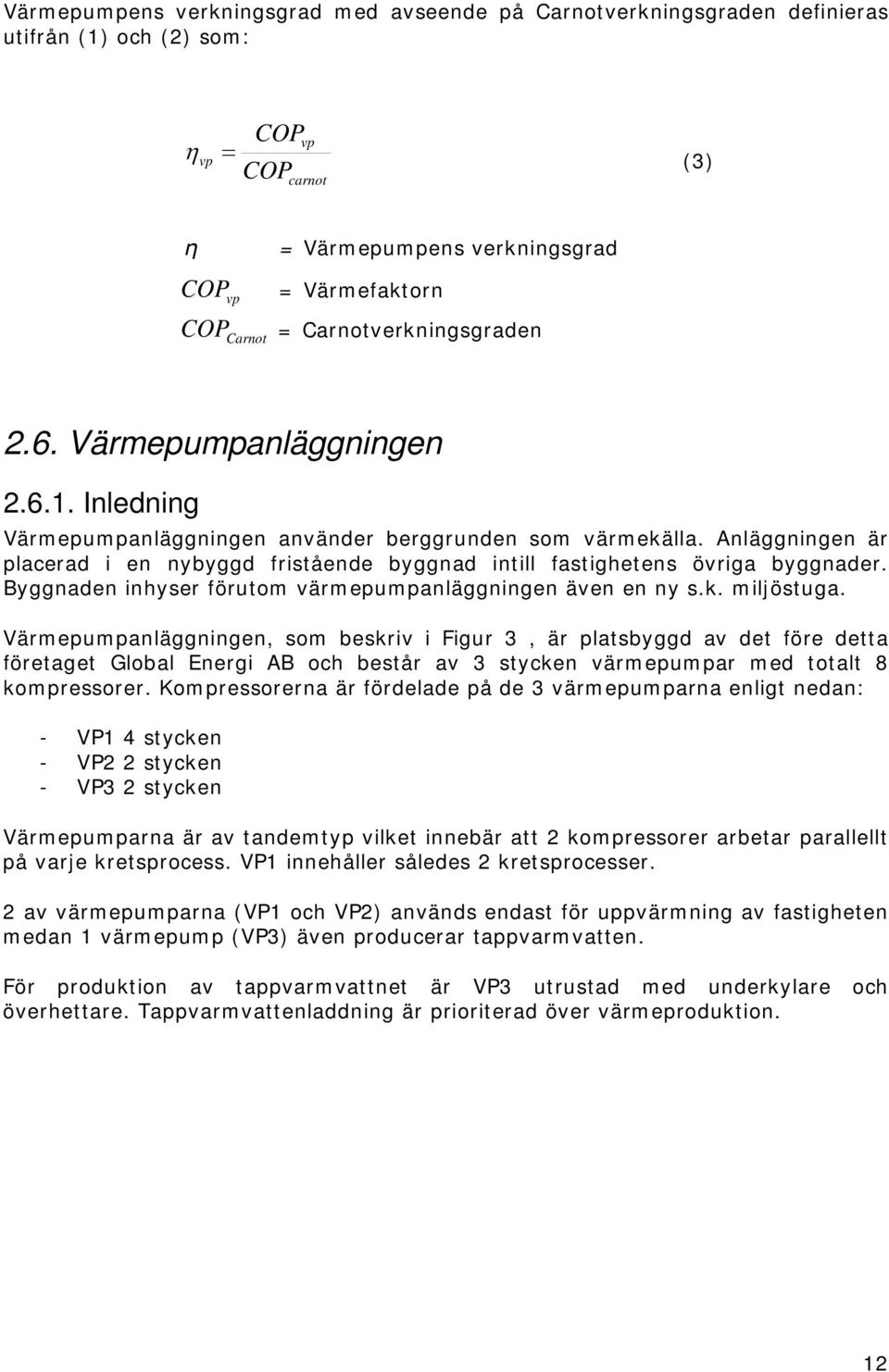 Anläggningen är placerad i en nybyggd fristående byggnad intill fastighetens övriga byggnader. Byggnaden inhyser förutom värmepumpanläggningen även en ny s.k. miljöstuga.