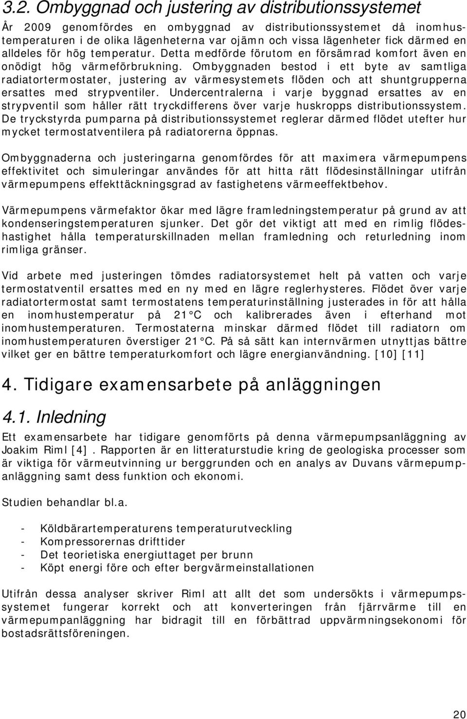 Ombyggnaden bestod i ett byte av samtliga radiatortermostater, justering av värmesystemets flöden och att shuntgrupperna ersattes med strypventiler.