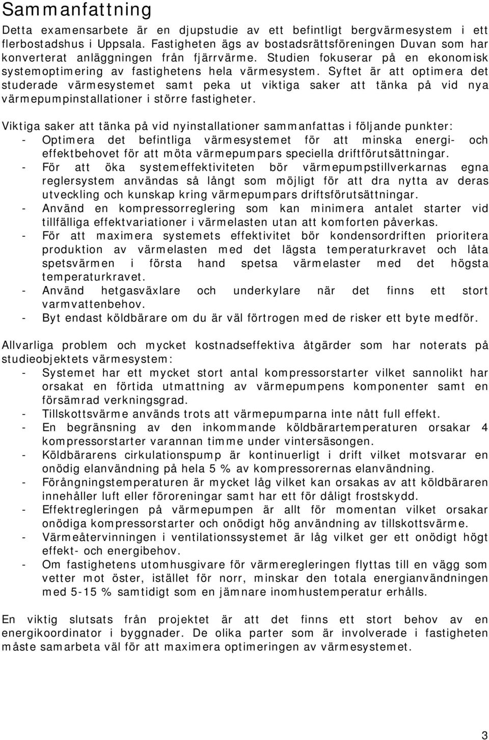 Syftet är att optimera det studerade värmesystemet samt peka ut viktiga saker att tänka på vid nya värmepumpinstallationer i större fastigheter.