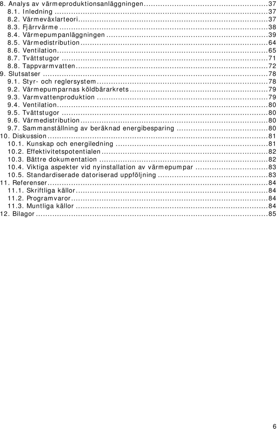 .. 80 9.5. Tvättstugor... 80 9.6. Värmedistribution... 80 9.7. Sammanställning av beräknad energibesparing... 80 10. Diskussion... 81 10.1. Kunskap och energiledning... 81 10.2.