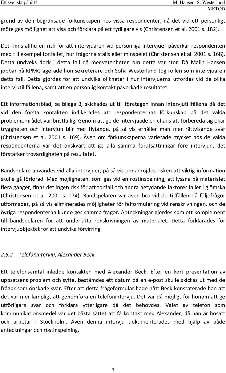 Detta undveks dock i detta fall då medvetenheten om detta var stor. Då Malin Hansen jobbar på KPMG agerade hon sekreterare och Sofia Westerlund tog rollen som intervjuare i detta fall.