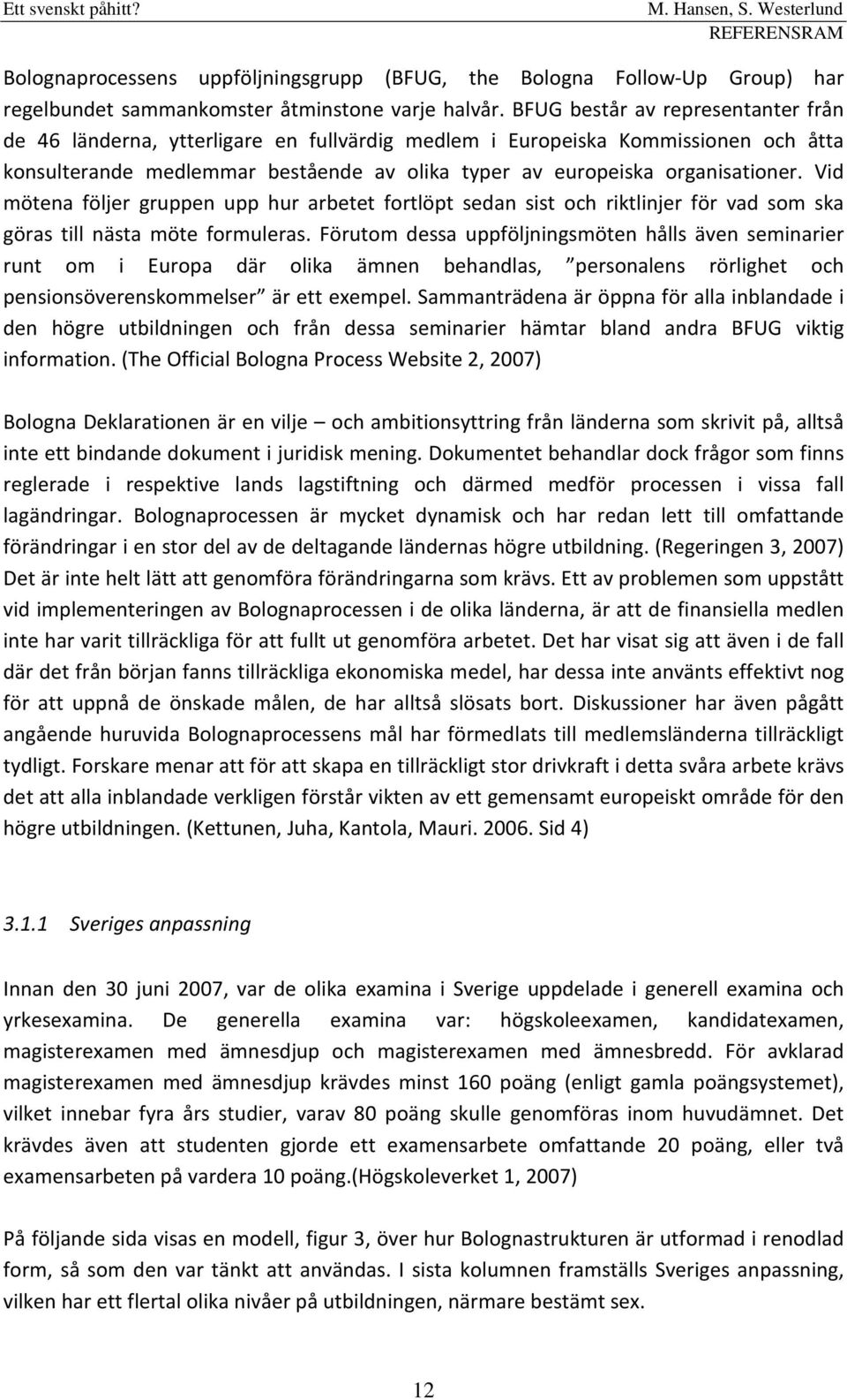 Vid mötena följer gruppen upp hur arbetet fortlöpt sedan sist och riktlinjer för vad som ska göras till nästa möte formuleras.